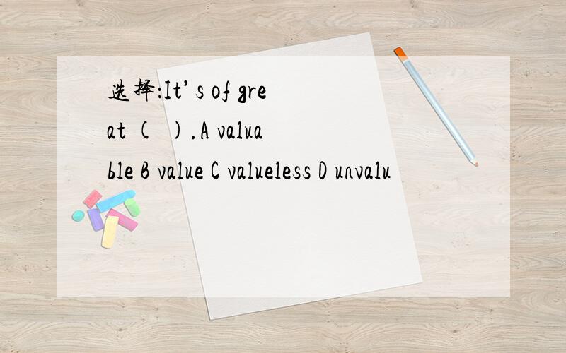 选择：It’s of great ( ).A valuable B value C valueless D unvalu