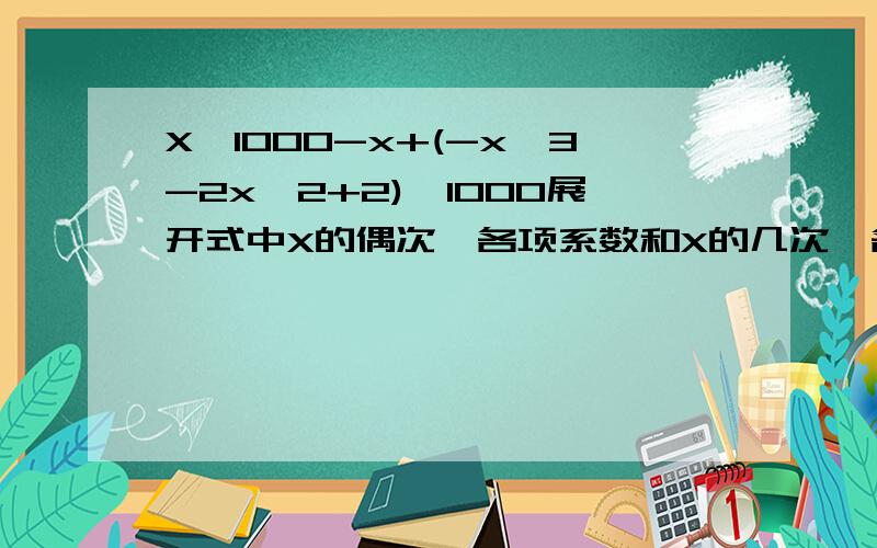 X^1000-x+(-x^3-2x^2+2)^1000展开式中X的偶次幂各项系数和X的几次幂各项系数和各是多少?