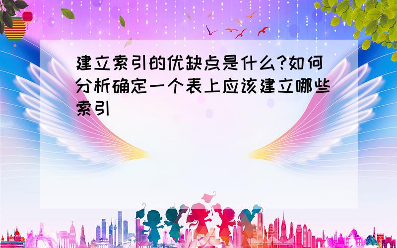 建立索引的优缺点是什么?如何分析确定一个表上应该建立哪些索引