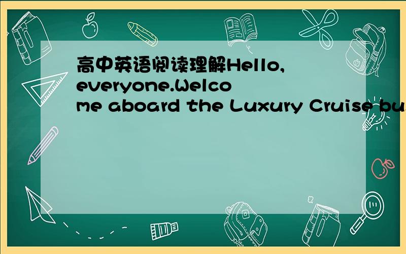 高中英语阅读理解Hello,everyone.Welcome aboard the Luxury Cruise bus