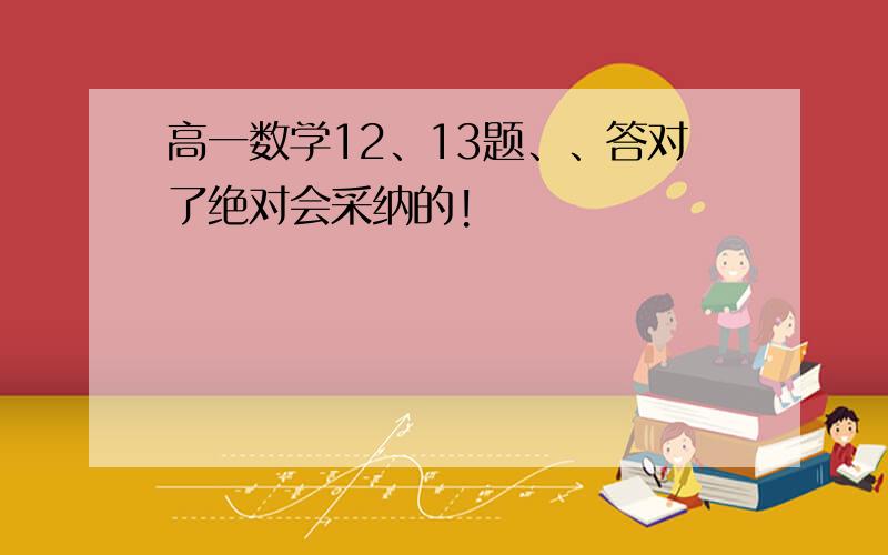 高一数学12、13题、、答对了绝对会采纳的!