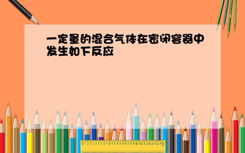 一定量的混合气体在密闭容器中发生如下反应