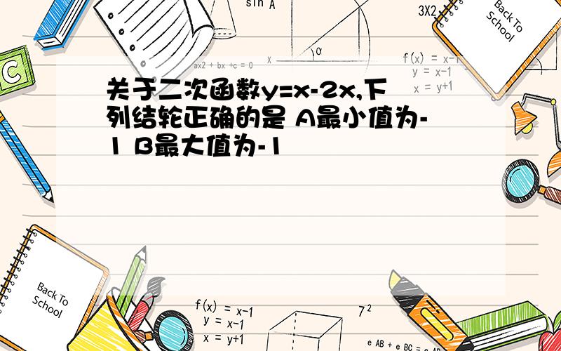 关于二次函数y=x-2x,下列结轮正确的是 A最小值为-1 B最大值为-1