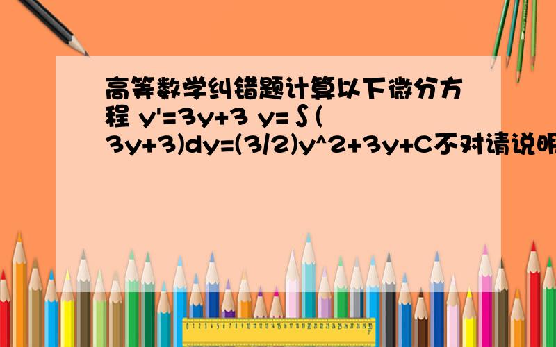 高等数学纠错题计算以下微分方程 y'=3y+3 y=∫(3y+3)dy=(3/2)y^2+3y+C不对请说明理由有人问我