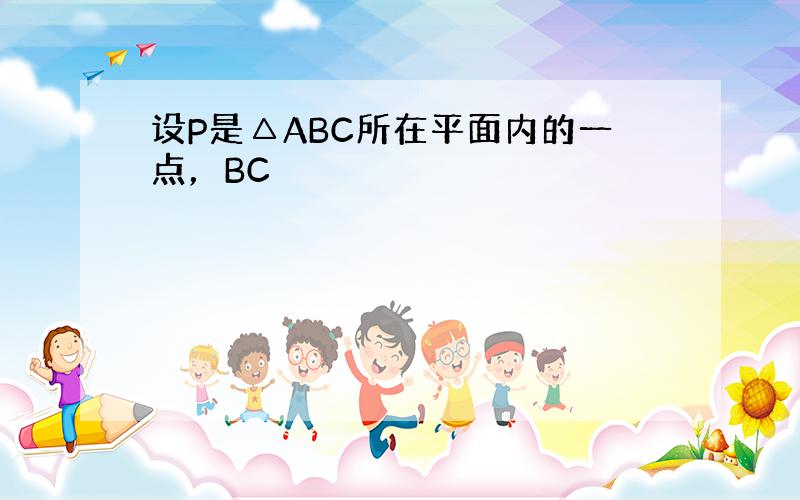 设P是△ABC所在平面内的一点，BC