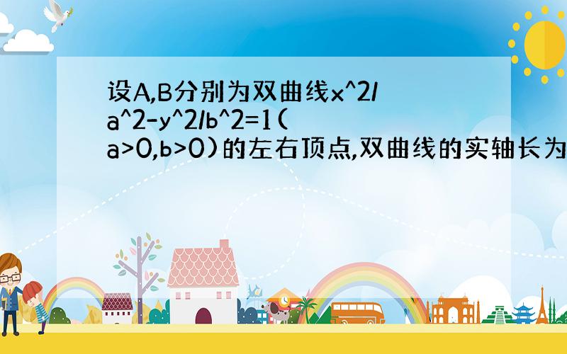 设A,B分别为双曲线x^2/a^2-y^2/b^2=1(a>0,b>0)的左右顶点,双曲线的实轴长为4根号3