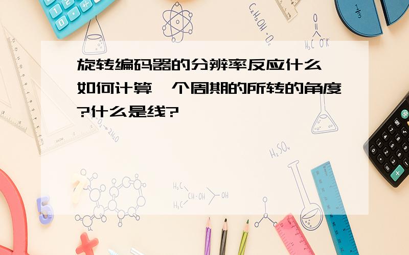 旋转编码器的分辨率反应什么,如何计算一个周期的所转的角度?什么是线?