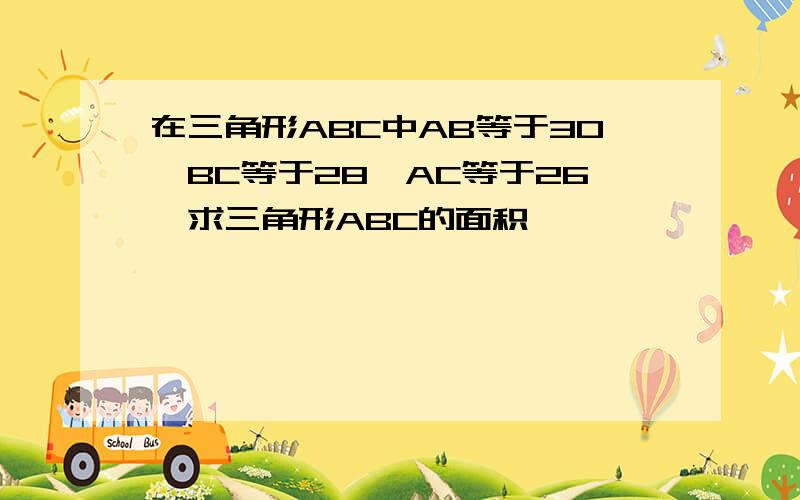 在三角形ABC中AB等于30,BC等于28,AC等于26,求三角形ABC的面积