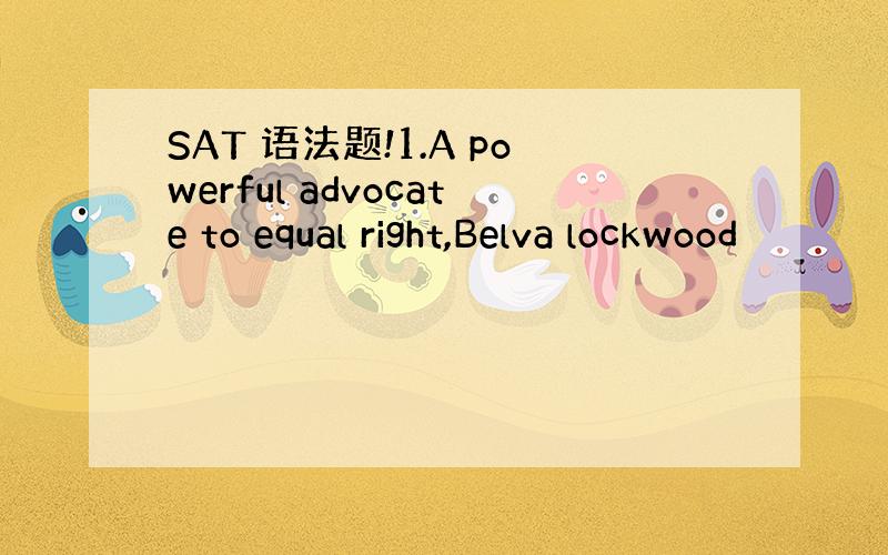 SAT 语法题!1.A powerful advocate to equal right,Belva lockwood