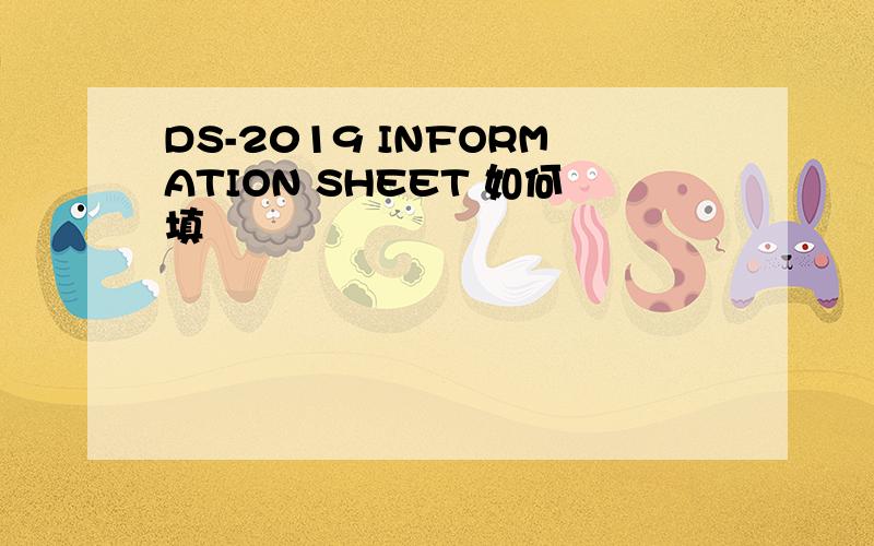 DS-2019 INFORMATION SHEET 如何填