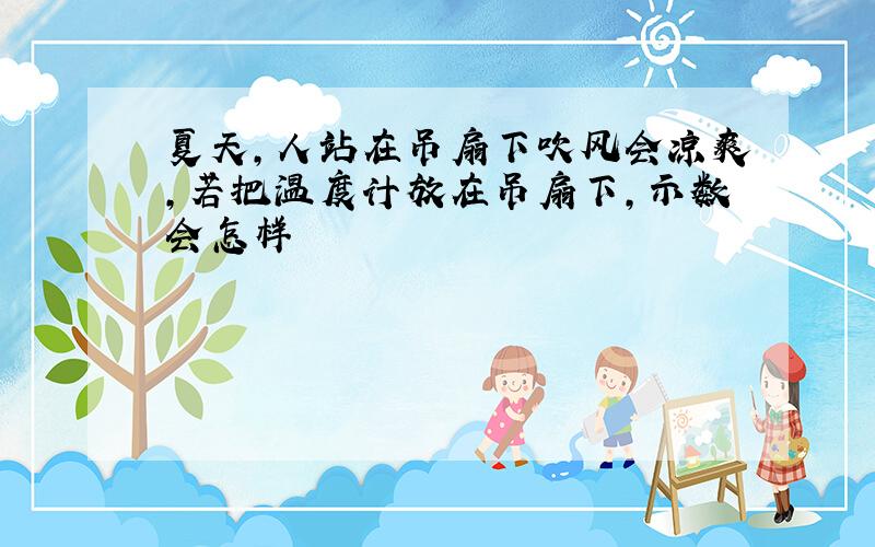 夏天,人站在吊扇下吹风会凉爽,若把温度计放在吊扇下,示数会怎样