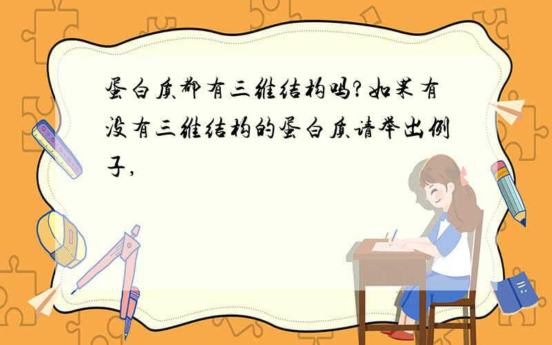 蛋白质都有三维结构吗?如果有没有三维结构的蛋白质请举出例子,