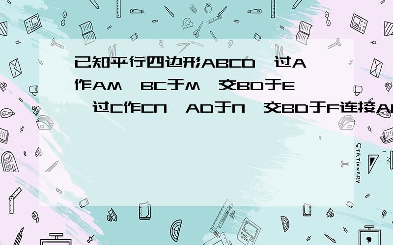 已知平行四边形ABCD,过A作AM⊥BC于M,交BD于E,过C作CN⊥AD于N,交BD于F连接AF、CE