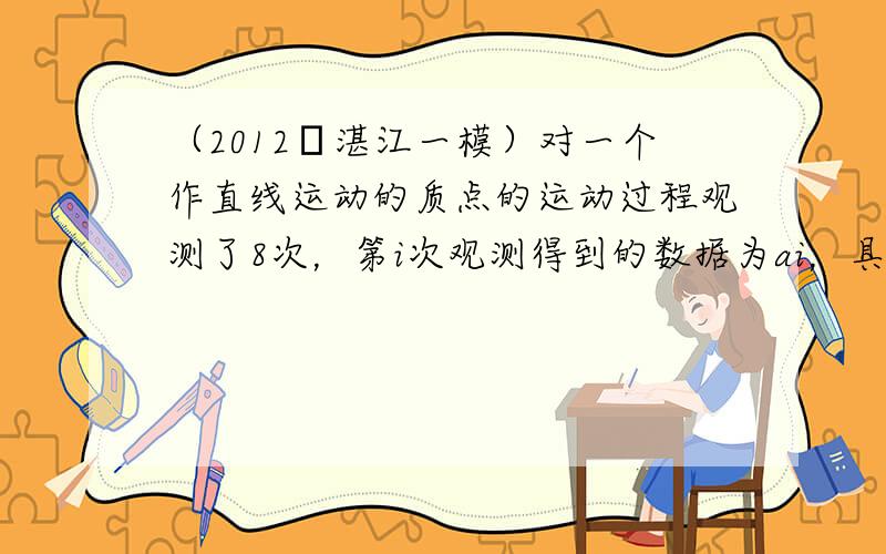 （2012•湛江一模）对一个作直线运动的质点的运动过程观测了8次，第i次观测得到的数据为ai，具体如下表所示：