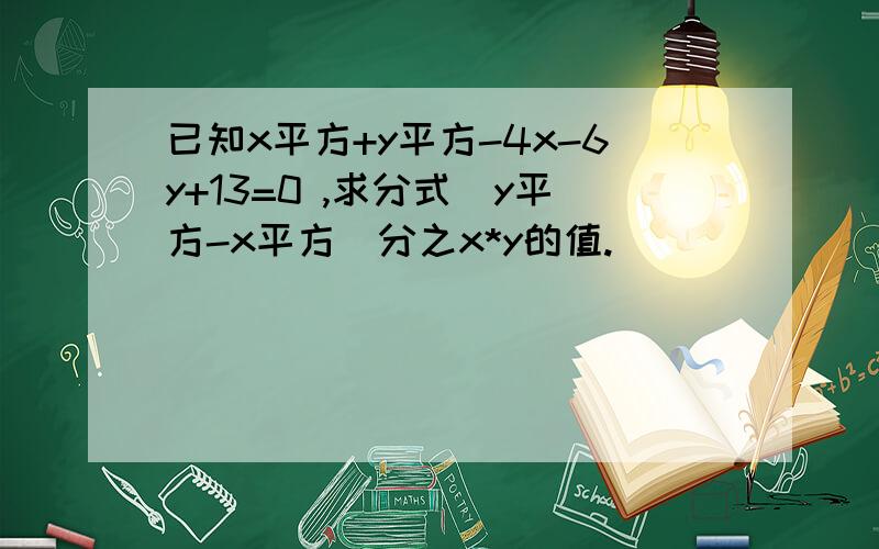 已知x平方+y平方-4x-6y+13=0 ,求分式(y平方-x平方)分之x*y的值.