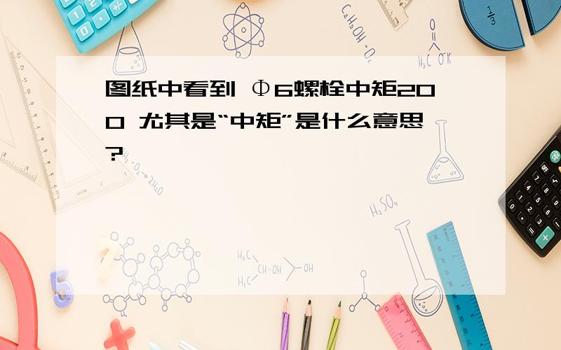 图纸中看到 Φ6螺栓中矩200 尤其是“中矩”是什么意思?