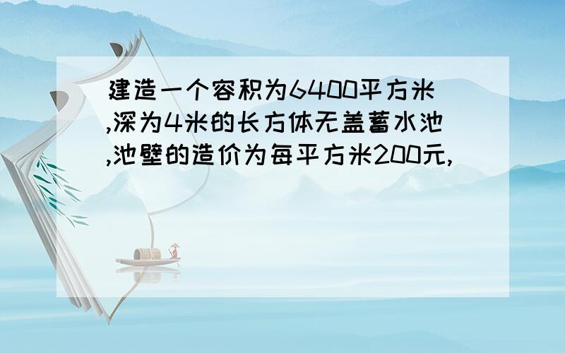 建造一个容积为6400平方米,深为4米的长方体无盖蓄水池,池壁的造价为每平方米200元,