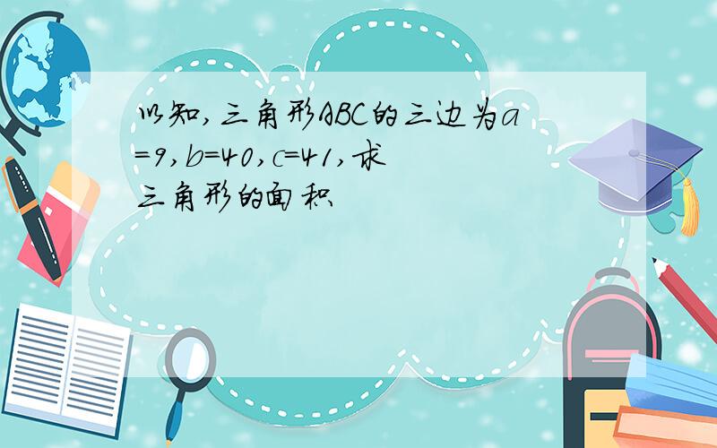 以知,三角形ABC的三边为a=9,b=40,c=41,求三角形的面积