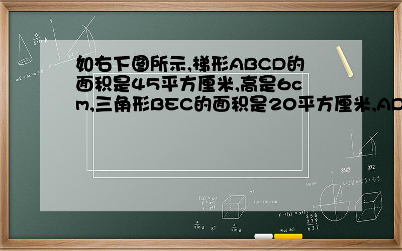 如右下图所示,梯形ABCD的面积是45平方厘米,高是6cm,三角形BEC的面积是20平方厘米,AD长5cm,求阴影部分.