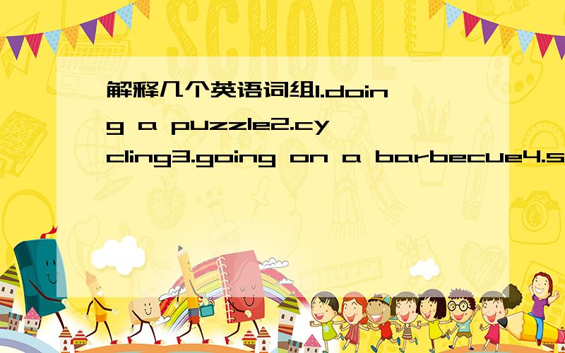 解释几个英语词组1.doing a puzzle2.cycling3.going on a barbecue4.so d