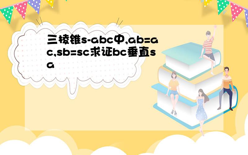 三棱锥s-abc中,ab=ac,sb=sc求证bc垂直sa