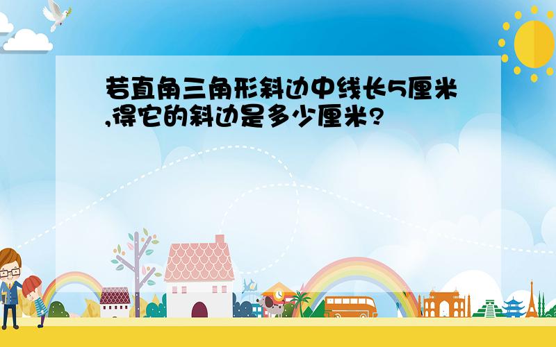 若直角三角形斜边中线长5厘米,得它的斜边是多少厘米?