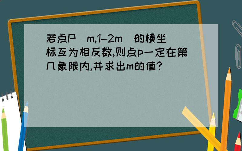 若点P（m,1-2m）的横坐标互为相反数,则点p一定在第几象限内,并求出m的值?