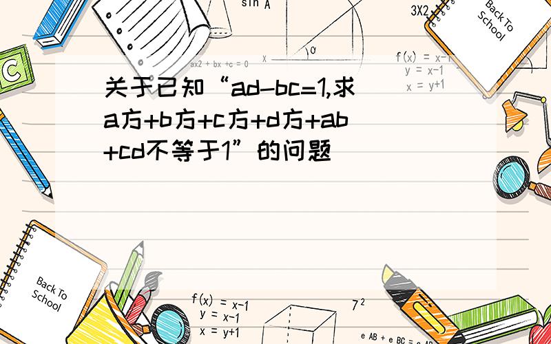 关于已知“ad-bc=1,求a方+b方+c方+d方+ab+cd不等于1”的问题