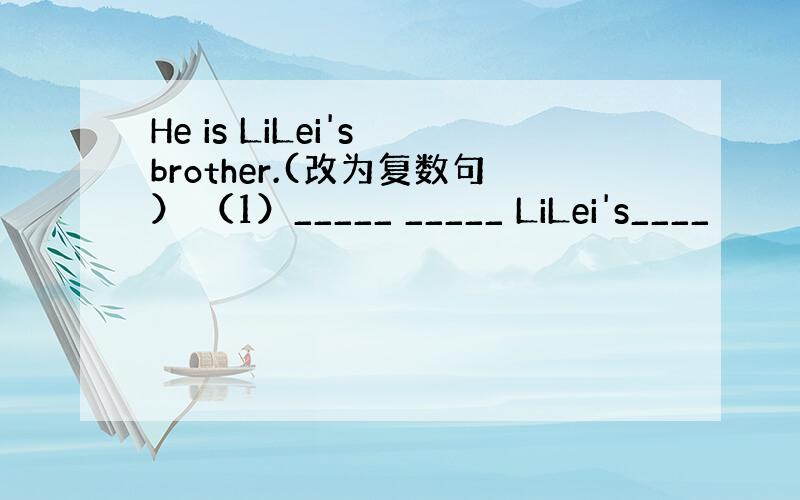 He is LiLei's brother.(改为复数句） （1）_____ _____ LiLei's____