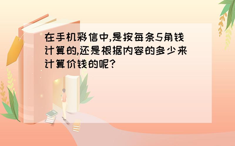 在手机彩信中,是按每条5角钱计算的,还是根据内容的多少来计算价钱的呢?