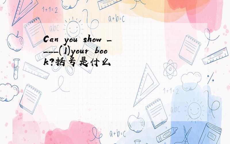 Can you show ____(I)your book?括号是什么