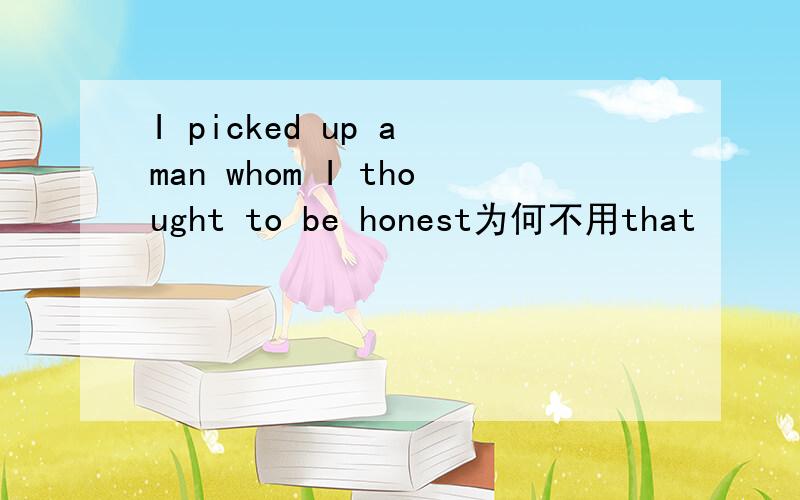 I picked up a man whom I thought to be honest为何不用that