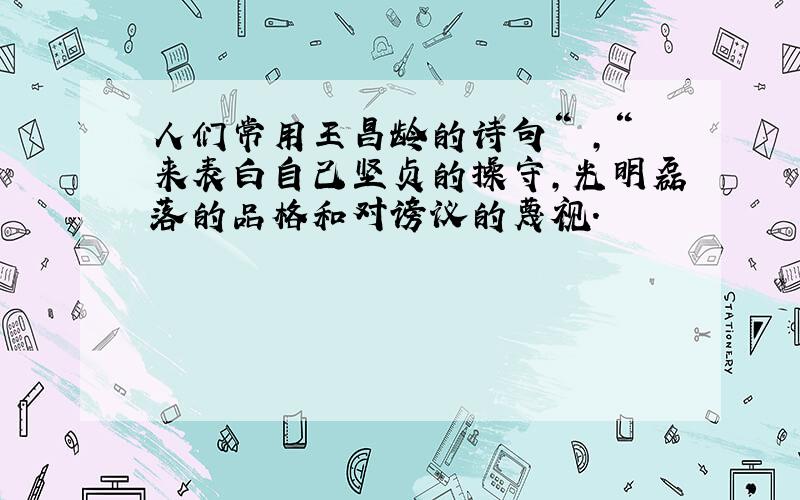 人们常用王昌龄的诗句“ ,“来表白自己坚贞的操守,光明磊落的品格和对谤议的蔑视.