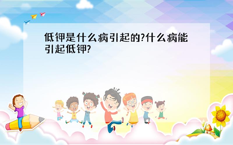 低钾是什么病引起的?什么病能引起低钾?