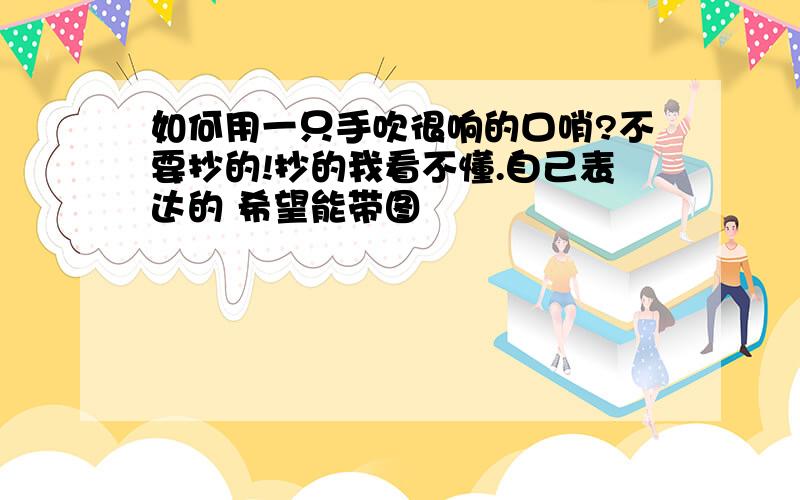 如何用一只手吹很响的口哨?不要抄的!抄的我看不懂.自己表达的 希望能带图