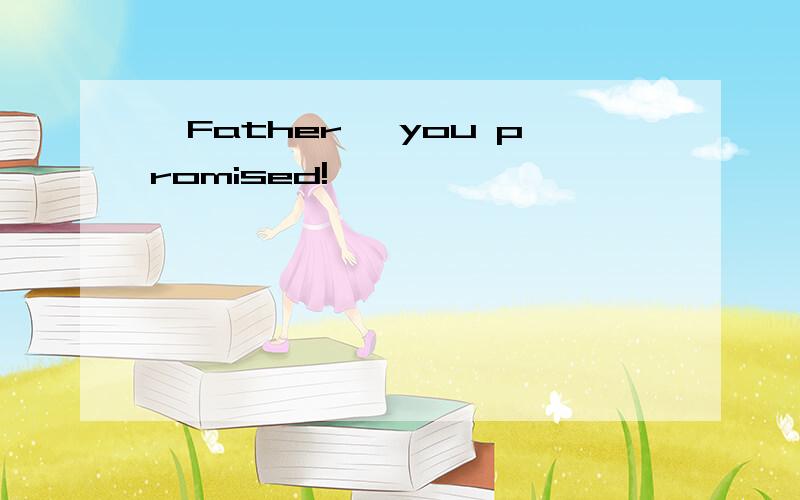 —Father, you promised!