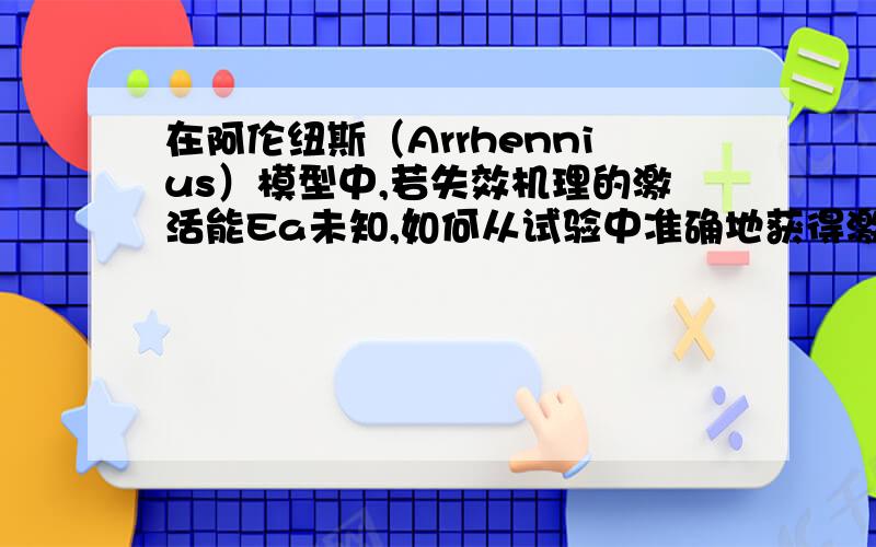 在阿伦纽斯（Arrhennius）模型中,若失效机理的激活能Ea未知,如何从试验中准确地获得激活能Ea的值?