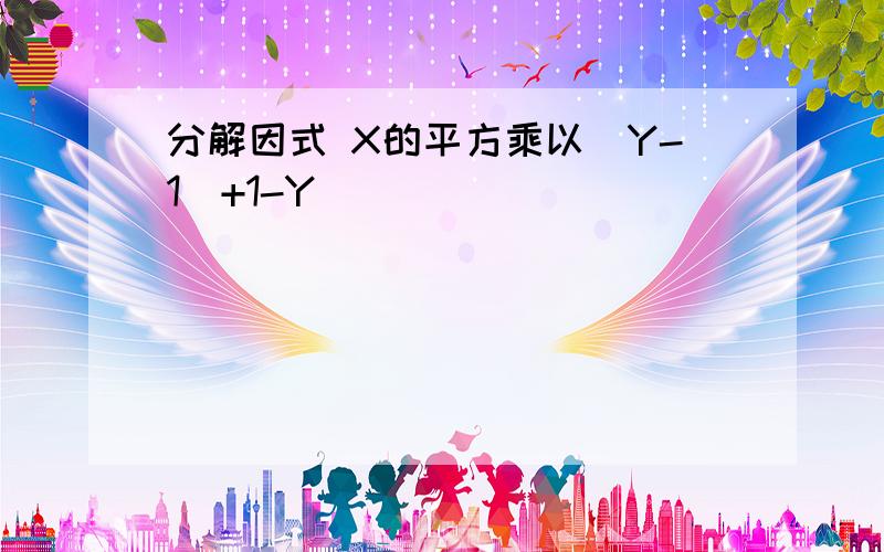 分解因式 X的平方乘以（Y-1）+1-Y