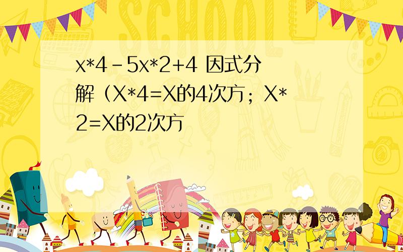 x*4-5x*2+4 因式分解（X*4=X的4次方；X*2=X的2次方