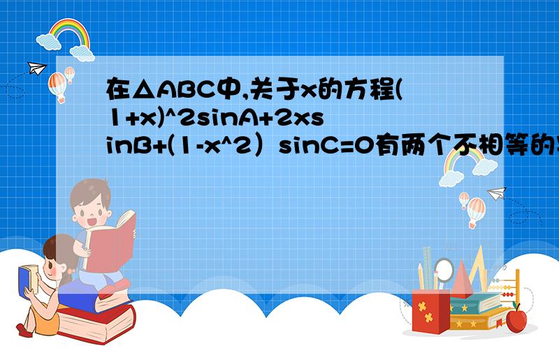 在△ABC中,关于x的方程(1+x)^2sinA+2xsinB+(1-x^2）sinC=0有两个不相等的实数根,则A为