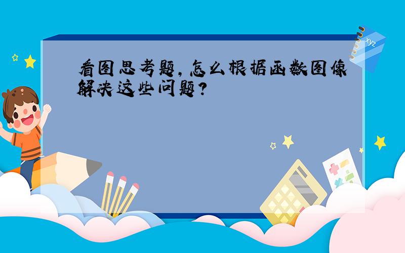 看图思考题,怎么根据函数图像解决这些问题?