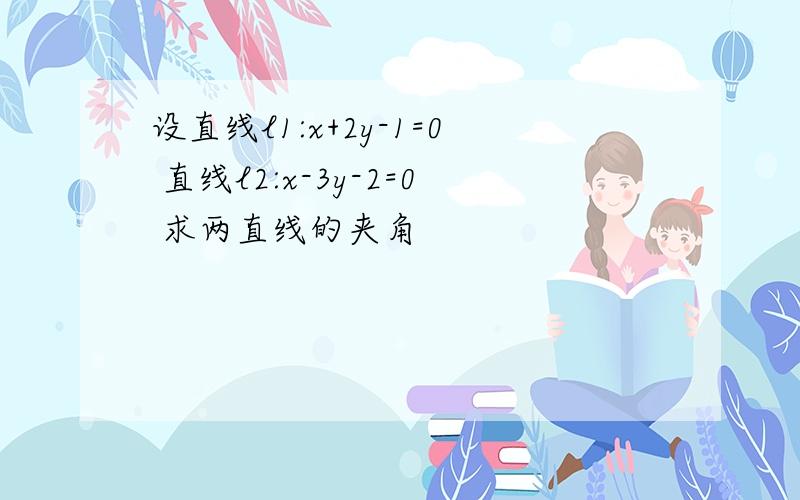 设直线l1:x+2y-1=0 直线l2:x-3y-2=0 求两直线的夹角