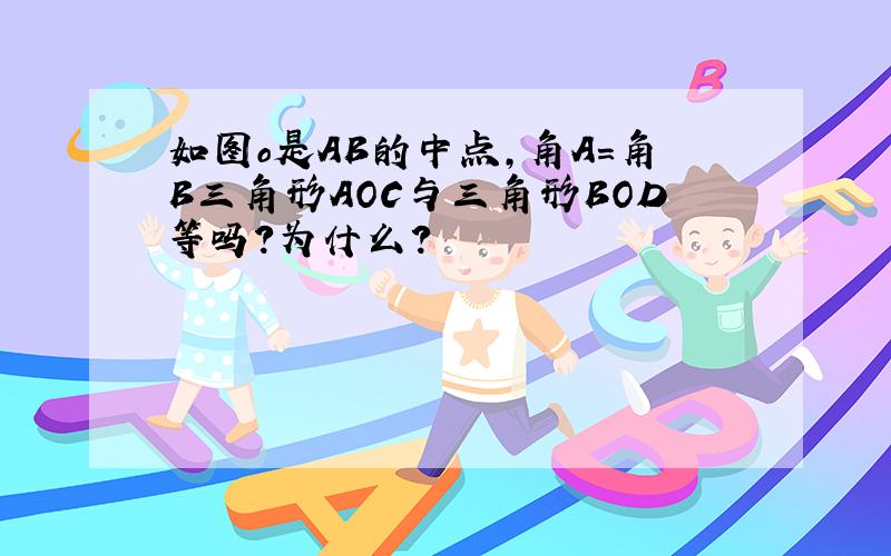 如图o是AB的中点,角A=角B三角形AOC与三角形BOD等吗?为什么?