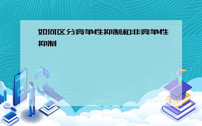 如何区分竞争性抑制和非竞争性抑制