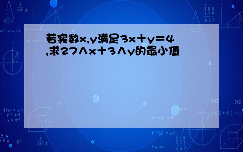 若实数x,y满足3x＋y＝4,求27∧x＋3∧y的最小值