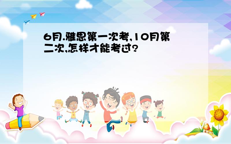 6月.雅思第一次考,10月第二次,怎样才能考过?