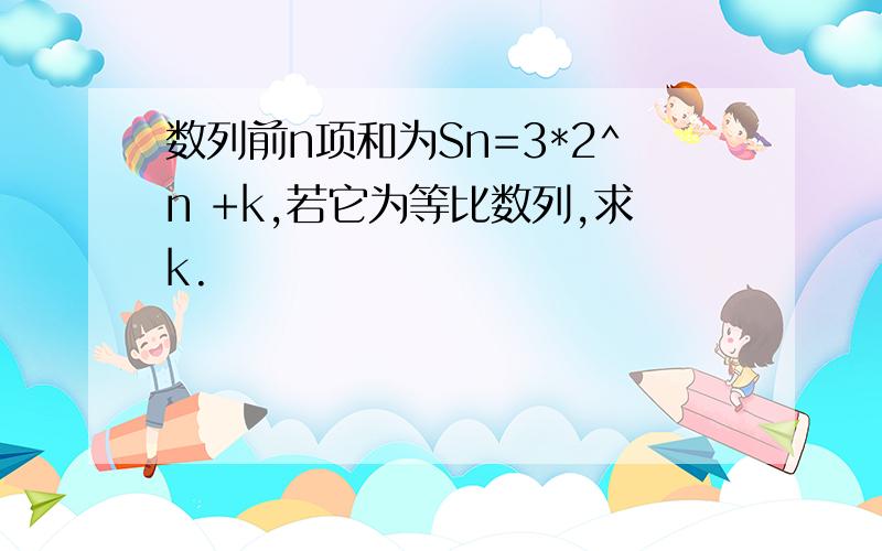 数列前n项和为Sn=3*2^n +k,若它为等比数列,求k.