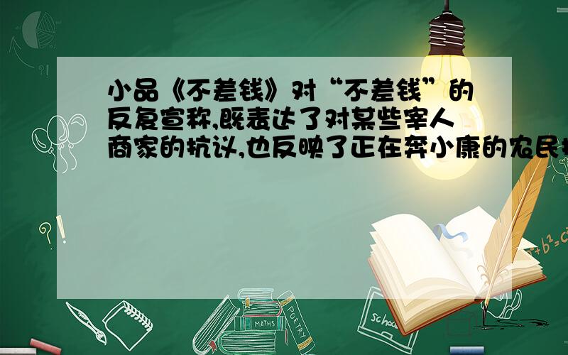 小品《不差钱》对“不差钱”的反复宣称,既表达了对某些宰人商家的抗议,也反映了正在奔小康的农民提高自己社会地位的自觉自为.