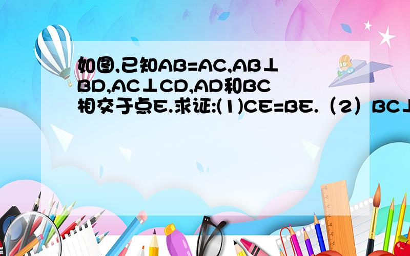 如图,已知AB=AC,AB⊥BD,AC⊥CD,AD和BC相交于点E.求证:(1)CE=BE.（2）BC⊥AD