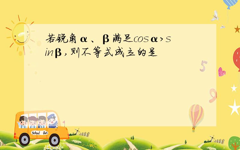 若锐角α、β满足cosα>sinβ,则不等式成立的是